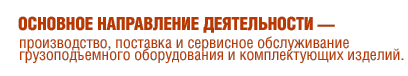 Основное направление деятельности - производство, поставка и сервисное обслуживание грузоподъемного оборудования и комплектующих изделий.